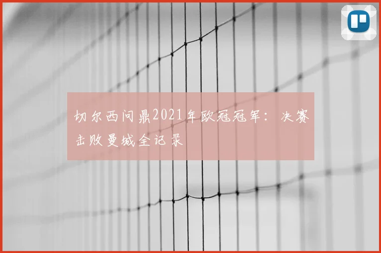 切尔西问鼎2021年欧冠冠军：决赛击败曼城全记录
