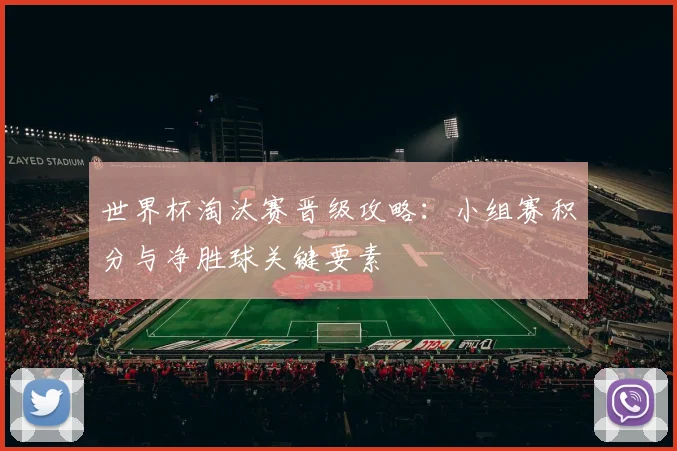 世界杯淘汰赛晋级攻略：小组赛积分与净胜球关键要素